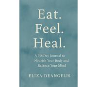 Eat. Feel. Heal.: A 90-Day Journal To Nourish Your Body And Balance Your Mind.