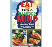 Eat for a Sharper Mind: How Everyday Foods Can Improve Memory, Focus, and Long-Term Brain Health
