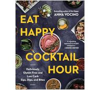 Eat Happy Cocktail Hour: Deliciously Gluten Free and Low Carb Sips, Dips, and Bites