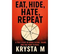Eat, Hide, Hate, Repeat: A True Story of Binge Eating, Shame, and the Fight to Heal
