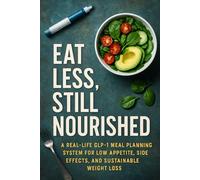 Eat Less, Still Nourished: A Real-Life GLP-1 Meal Planning System for Low Appetite, Side Effects, and Sustainable Weight Loss