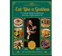 Eat Like a Goddess: 75+ Vegan & Alkaline-Friendly Recipes, Glow Like a Goddess Inside & Out