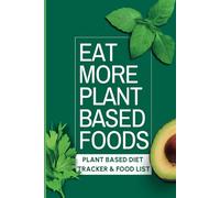 Eat More Plant Based Foods: Plant Based Diet Tracker & Food List: Small Journal/Weekly Log Book/Healthy Eating Diary - Hardcover
