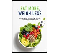 Eat More, Weigh Less: The Plant-Based Science to End Cravings and Drop Pounds Permanently