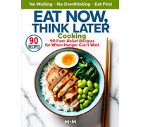 EAT NOW, THINK LATER COOKING: 90 Ultra-Fast, No-Decision Recipes for Hungry People Who Need Immediate, Reliable Meals