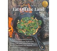 Eat Off the Land: A Wild Foraging and Survival Cookbook Featuring Mushrooms, Plants, Fish, and Game from the Pacific Northwest and Beyond