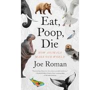 Eat, Poop, Die: How Animals Make Our World