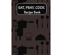 EAT, PRAY, COOK: Recipe Book: Heart and Soul | A Personalized Recipe Keeper for Generations to Enjoy | Record, Save, and Cherish Your Best Dishes
