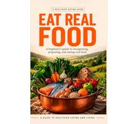 Eat Real Food: A Simple System to Eat Better, Boost Energy, and Transform Your Health-Without Diets or Confusion