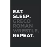 Eat. Sleep. Greco-Roman Wrestle. Repeat: Greco Roman Wrestling Notebook and Journal, For Wrestle and Wrestlers, 6'' x 9'', 100 Pages, Medium Ruled Lined Notebook