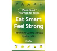 Eat Smart, Feel Strong: The Complete Teen Guide to Plant-Based Nutrition, Healthy Eating and Building Energy for Life | Food, Fitness and Immunity for Ages 13 to 19