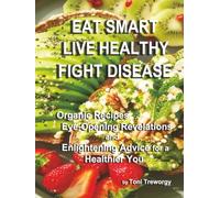 Eat Smart, Live Healthy, Fight Disease: Organic recipes, eye-opening revelations, and enlightening advice for a healthier you.