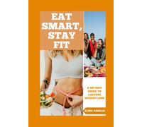 Eat Smart, Stay Fit: A No-Diet Guide To Lasting Weight Loss
