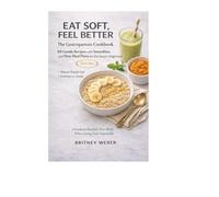 EAT SOFT, FEEL BETTER : The Gastroparesis Cookbook 69 Gentle Recipes with Smoothies and New Meal Plans for the Newly Diagnosed 2026 Edition : Nourish Your Body When Eating Feels Impossible