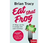 Eat that Frog: 21 Wege, wie Sie in weniger Zeit mehr erreichen | Aktualisierte Neuausgabe