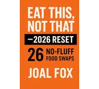 Eat This, Not That - 2026 Reset: 26 Swaps, No Fluff, Real Results: 26 Smart Food Swaps to Reset Your Diet and Rebuild Your Health in 2026