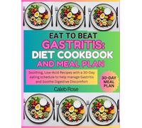 EAT TO BEAT GASTRITIS: DIET COOKBOOK AND MEAL PLAN: Soothing, Low-Acid Recipes with a 30-Day eating schedule to help manage Gastritis and soothe Digestive Discomfort