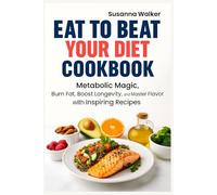 Eat to Beat Your Diet Cookbook: Metabolic Magic: Burn Fat, Boost Longevity, and Master Flavor with Inspiring Recipes