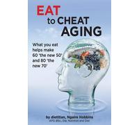 Eat To Cheat Aging: what you eat helps make '60 the new 50' and '80 the ne...