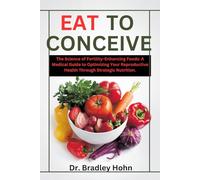 Eat to Conceive: The Science of Fertility-Enhancing Foods: A Medical Guide to Optimizing Your Reproductive Health Through Strategic Nutrition.