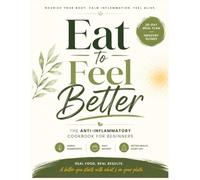 Eat to Feel Better: The Anti-Inflammatory Cookbook for Beginners - Simple Recipes, 28-Day Meal Plan & Grocery Guides