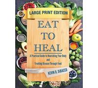 Eat to Heal: A Practical Guide to Nourishing Your Body and Treating Disease Through Food