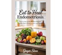 Eat To Heal Endometriosis: Step to step guide diet and lifestyle to calm flare-up and reclaim your health