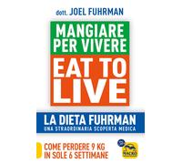Eat to Live. Mangiare per vivere. La dieta Fuhrman, una straordinaria scop...