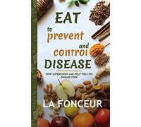 Eat to Prevent and Control Disease: How Superfoods Can Help You Live Disease Free