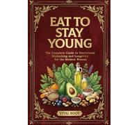 Eat to Stay Young: The Complete Guide to Nutritional Biohacking and Longevity for Modern Woman