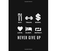 Eat Train Work Love Sleep Repeat Never Give Up: Simple Fitness Journal