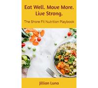 Eat Well. Move More. Live Strong.: The Shore Fit Nutrition Playbook