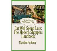 Eat Well, Spend Less: The Modern Shopper's Handbook: A Survival Guide for Hard Economic Times