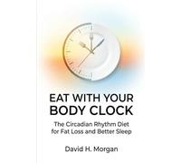 Eat With Your Body Clock: The Circadian Rhythm Diet for Fat Loss and Better Sleep