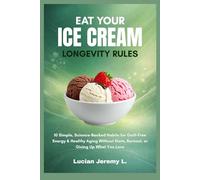 Eat Your Ice Cream Longevity Rules: 10 Simple, Science-Backed Habits for Guilt-Free Energy & Healthy Aging Without Diets, Burnout, or Giving Up What You Love.