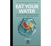 Eat Your Water: The Science Behind Cellular Hydration and Your Path to Health and Vitality