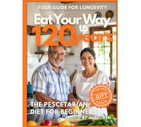 Eat Your Way to 120 years: The Pescetarian Diet for beginners: Your Guide for Longevity, The Best Gift for Your Parents