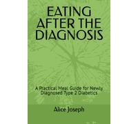 EATING AFTER THE DIAGNOSIS: A Practical Meal Guide for Newly Diagnosed Type 2 Diabetics