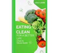 EATING CLEAN FOR A BETTER LIFE: A Path To Vibrant Health