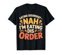 Eating Disorder Nah I'm Eating Dis Order - Maglietta