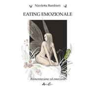 Eating emozionale. Alimentazione ed emozioni - Bambieri Nicoletta