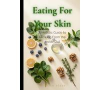 Eating For Your Skin: A Holistic Guide to Glowing From the Inside Out