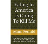 Eating In America Is Going To Kill Me: What Fast Food Chains and Grocery Store Shelves Aren't Telling You About the Chemicals in Your Food