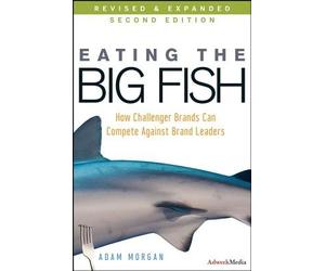 Eating the Big Fish: How Challenger Brands Can Compete Against Brand Leaders by Adam Morgan (2009-02-17)