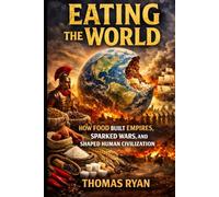 Eating the World: How Food Built Empires, Sparked Wars, and Shaped Human Civilization