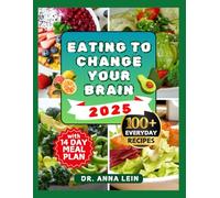 EATING TO CHANGE YOUR BRAIN: A Comprehensive Cookbook with Easy Delicious Mind Diet Recipes to Boost Mental Health Everyday