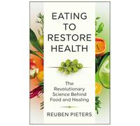 Eating to Restore Health: The Revolutionary Science Behind Food and Healing