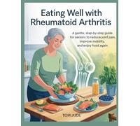 Eating Well with Rheumatoid Arthritis: A Gentle, Step-by-Step Guide for Seniors to Reduce Joint Pain, Improve Mobility, and Enjoy Food Again