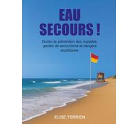 EAU SECOURS!: Guide de prévention des noyades, gestes de secourisme et dangers aquatiques