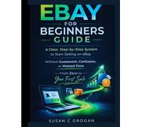 EBAY FOR BEGINNERS GUIDE: A Clear, Step-by-Step System to Start Selling on eBay Without Guesswork, Confusion, or Wasted Time -From Zero to Your First Sale.